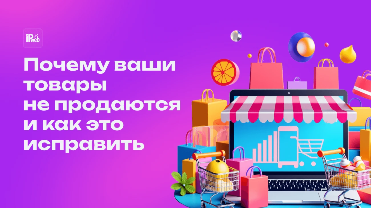 Почему ваши товары не продаются на маркетплейсах и как это исправить