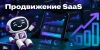 Продвижение SaaS: рабочие способы 