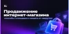 Продвижение интернет-магазина: способы, площадки