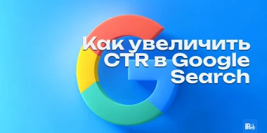 CTR в Google Search: как повысить кликабельность на 30-100%